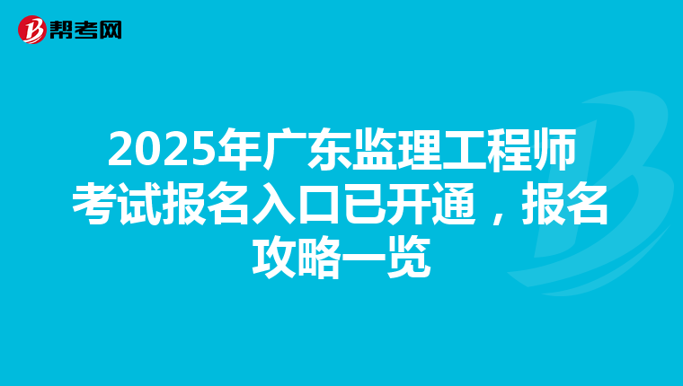 2025年廣東監理工程師考試報名入口已開通，報名攻略一覽