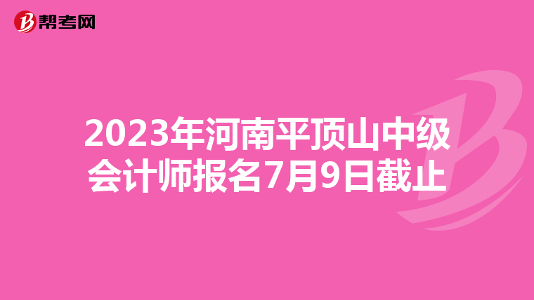 2023年河南平頂山中級會計師報名7月9日截止