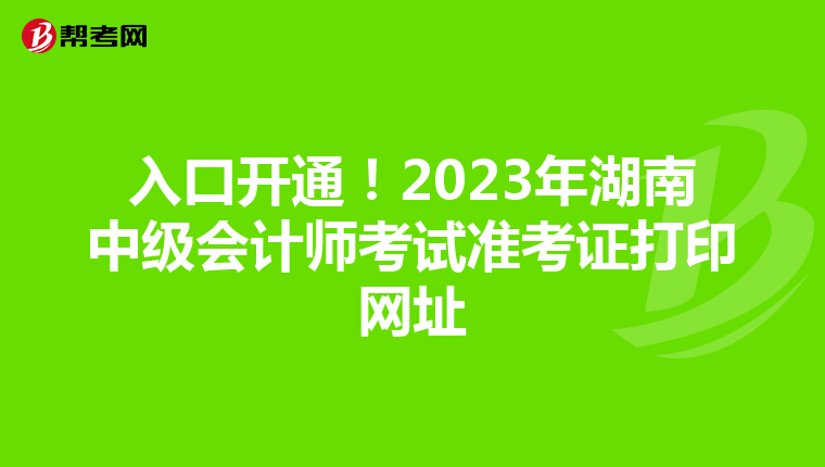 入口开通！2023年湖南中级会计师考试准考证打印网址