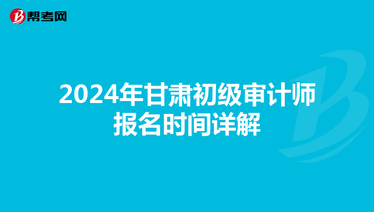 2024年甘肃初级审计师报名时间详解