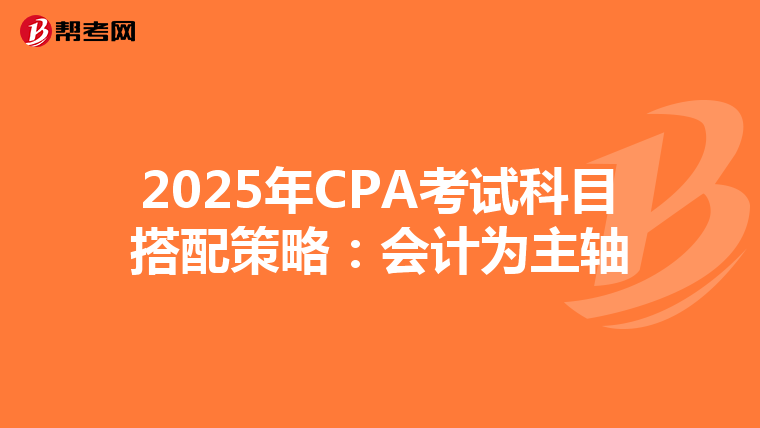 2025年CPA考试科目搭配策略：会计为主轴