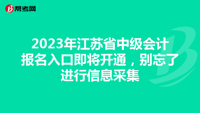 2023年江蘇省中級會計報名入口即將開通，別忘了進行信息采集