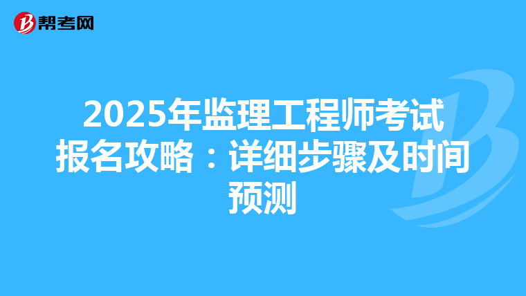 2025年监理工程师考试报名攻略：详细步骤及时间预测