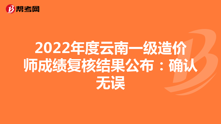 2022年度云南一级造价师成绩复核结果公布：确认无误