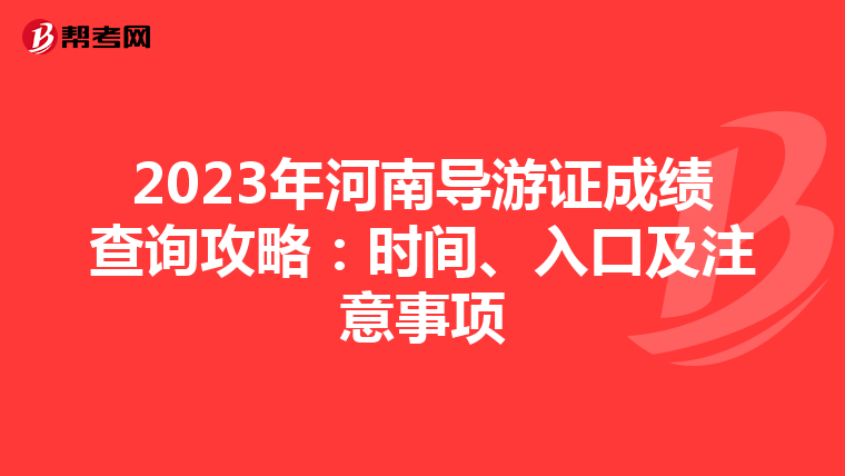 2023年河南导游证成绩查询攻略：时间、入口及注意事项