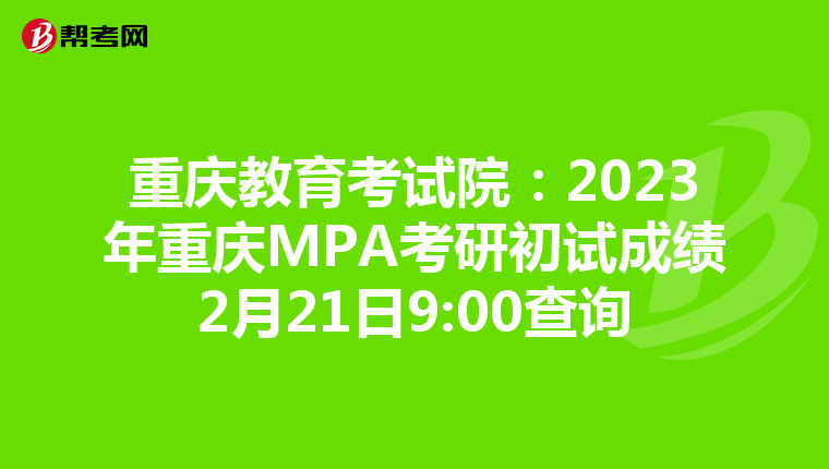 重庆教育考试院：2023年重庆MPA考研初试成绩2月21日9:00查询