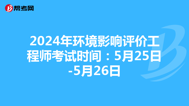2024年环境影响评价工程师考试时间：5月25日-5月26日