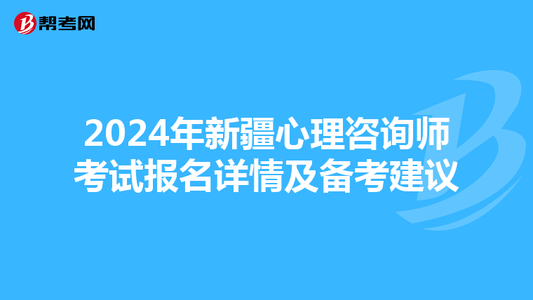 2024年新疆心理咨询师考试报名详情及备考建议
