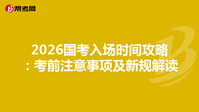 2026国考入场时间攻略：考前注意事项及新规解读
