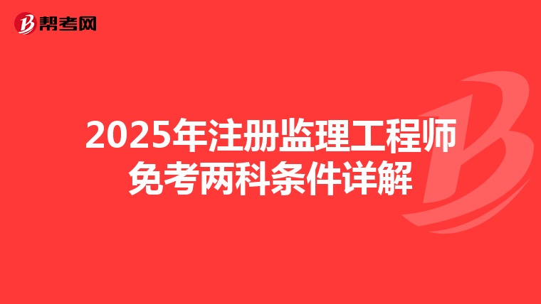 2025年注册监理工程师免考两科条件详解