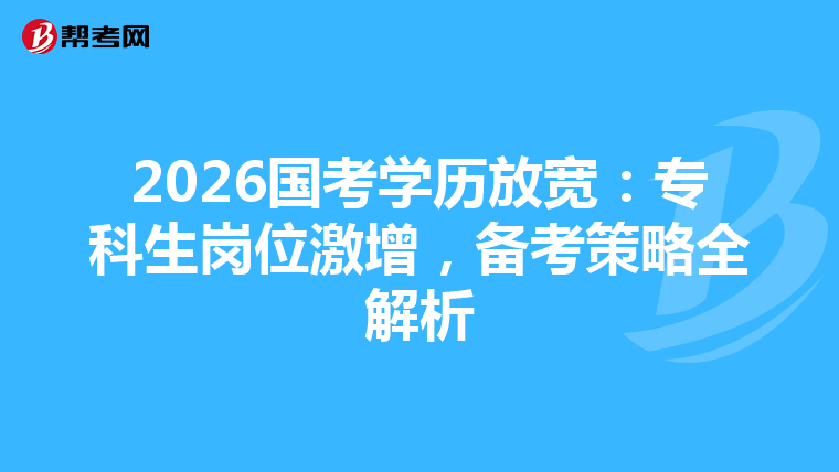 2026国考学历放宽：专科生岗位激增，备考策略全解析