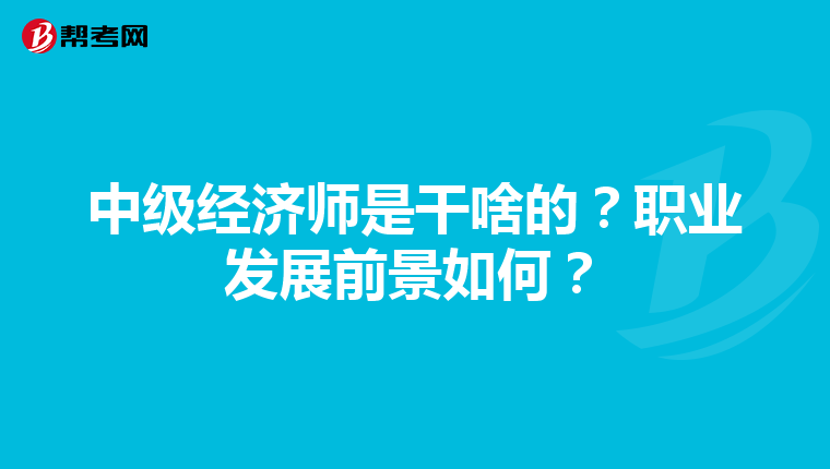 中级经济师是干啥的?职业发展前景如何?