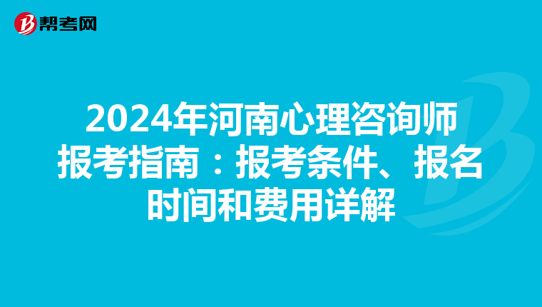 2024年河南心理咨询师报考指南：报考条件、报名时间和费用详解