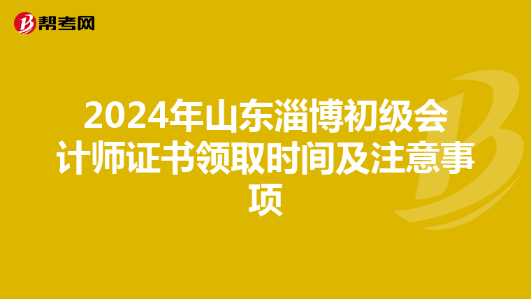2024年山东淄博初级会计师证书领取时间及注意事项