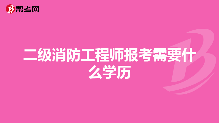 二级消防工程师报考需要什么学历