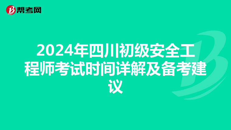 2024年四川初级安全工程师考试时间详解及备考建议