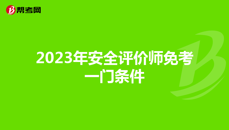 2023年安全评价师免考一门条件