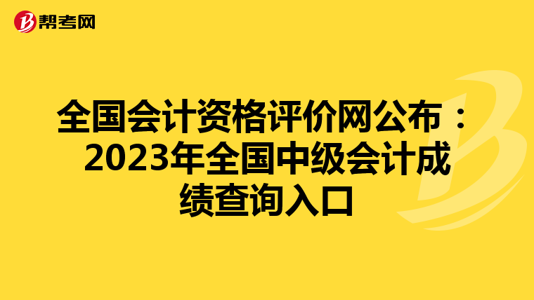 全国会计资格评价网公布:2023年全国中级会计成绩查询入口