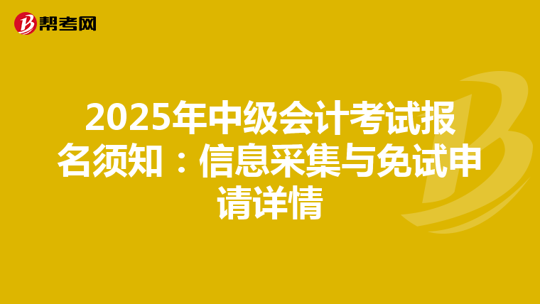 2025年中级会计考试报名须知：信息采集与免试申请详情