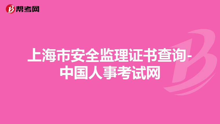 上海市安全监理证书查询-中国人事考试网