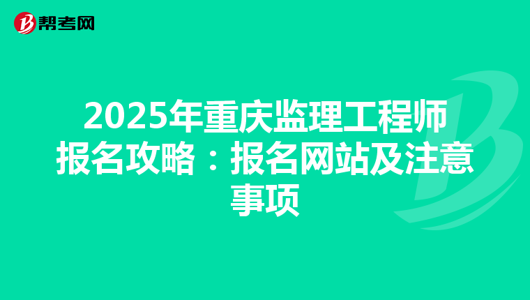 2025年重庆监理工程师报名攻略：报名网站及注意事项