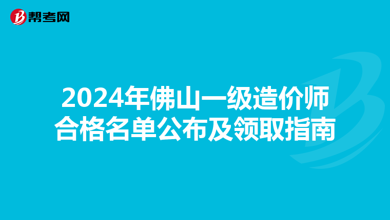 2024年佛山一级造价师合格名单公布及领取指南