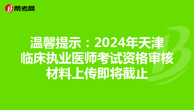 溫馨提示：2024年天津臨床執業醫師考試資格審核材料上傳即將截止