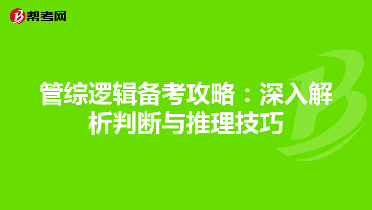 管综逻辑备考攻略：深入解析判断与推理技巧