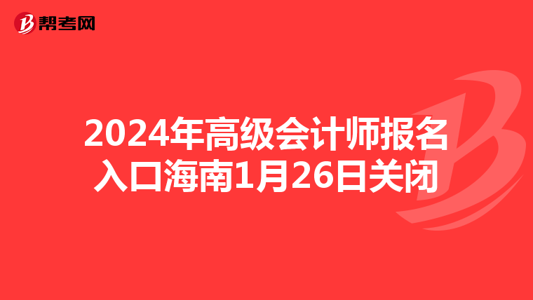 2024年高级会计师报名入口海南1月26日关闭