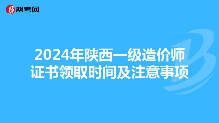 2024年陕西一级造价师证书领取时间及注意事项