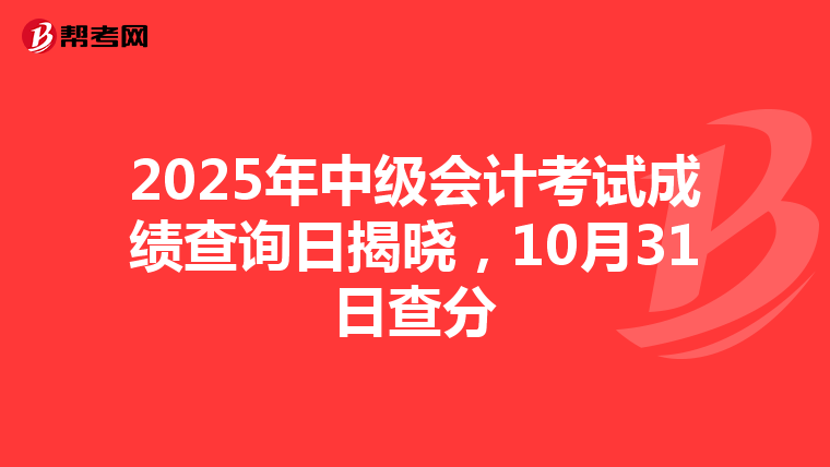 2025年中级会计考试成绩查询日揭晓，10月31日查分