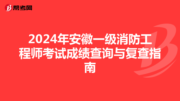 2024年安徽一级消防工程师考试成绩查询与复查指南