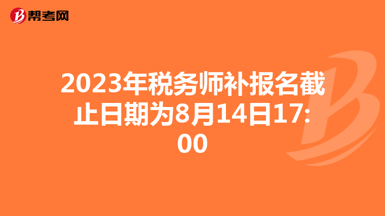 2023年税务师补报名截止日期为8月14日17:00