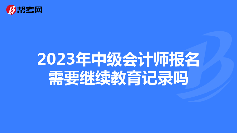 2023年中级会计师报名需要继续教育记录吗