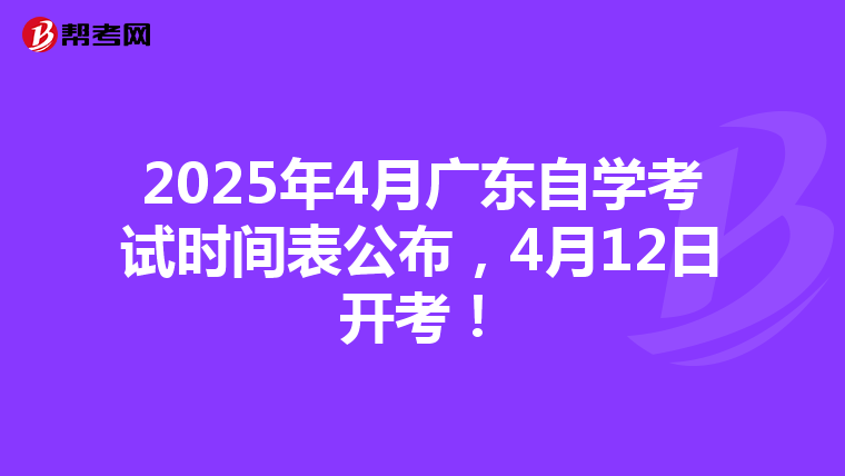 2025年4月广东自学考试时间表公布，4月12日开考！