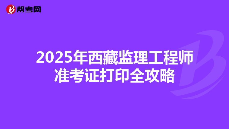 2025年西藏监理工程师准考证打印全攻略