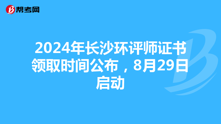 2024年长沙环评师证书领取时间公布，8月29日启动