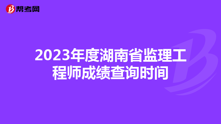 2023年度湖南省监理工程师成绩查询时间