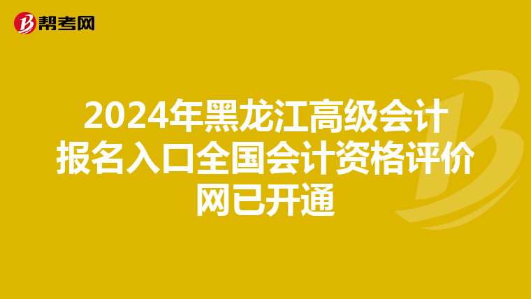 2024年黑龍江高級(jí)會(huì)計(jì)報(bào)名入口全國(guó)會(huì)計(jì)資格評(píng)價(jià)網(wǎng)已開通
