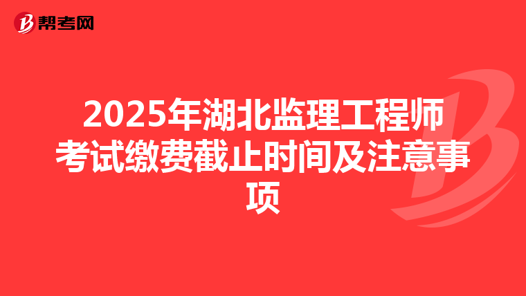 2025年湖北監理工程師考試繳費截止時間及注意事項
