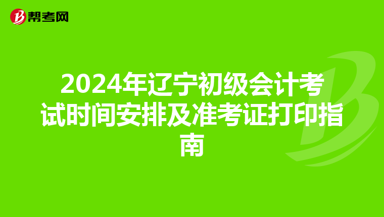 2024年辽宁初级会计考试时间安排及准考证打印指南