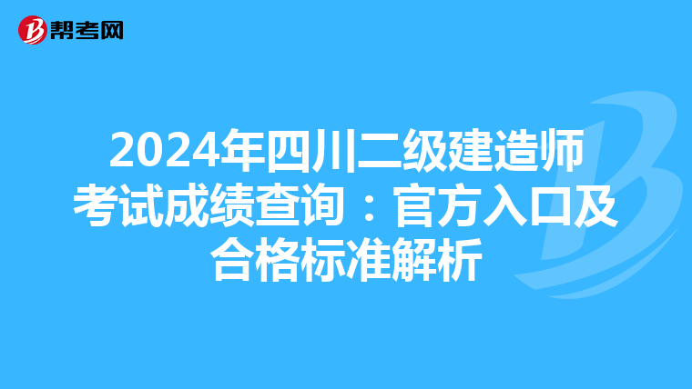 2024年四川二级建造师考试成绩查询：官方入口及合格标准解析