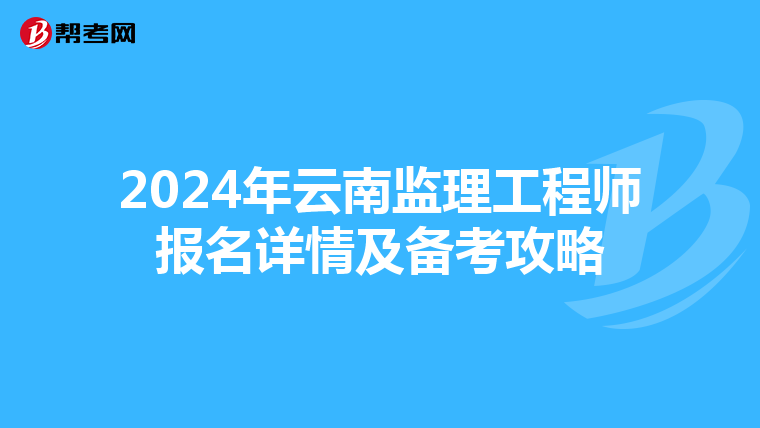 2024年云南监理工程师报名详情及备考攻略