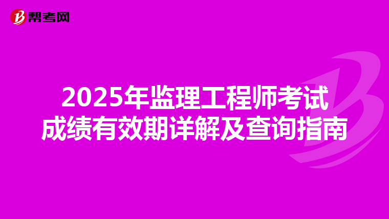 2025年监理工程师考试成绩有效期详解及查询指南