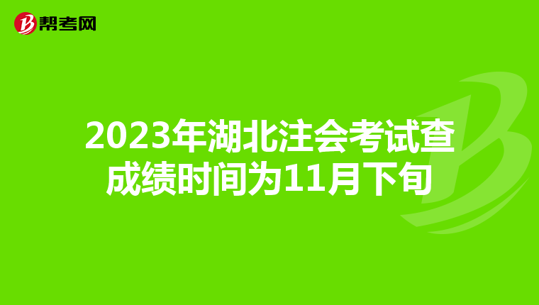 2023年湖北注会考试查成绩时间为11月下旬