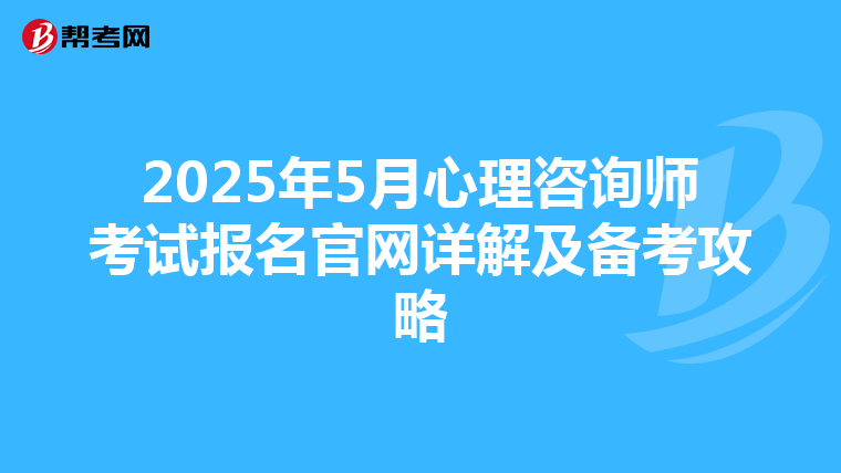 2025年5月心理咨询师考试报名官网详解及备考攻略