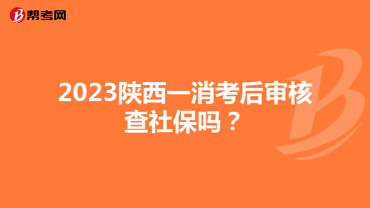 2023陕西一消考后审核查社保吗？
