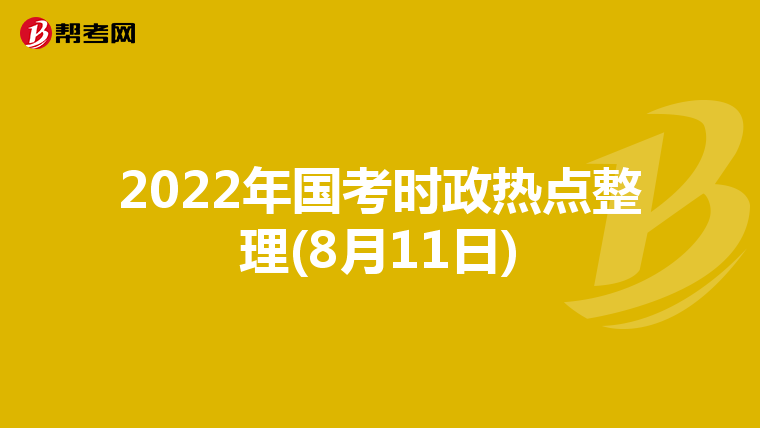 2022年國考時政熱點整理(8月11日)