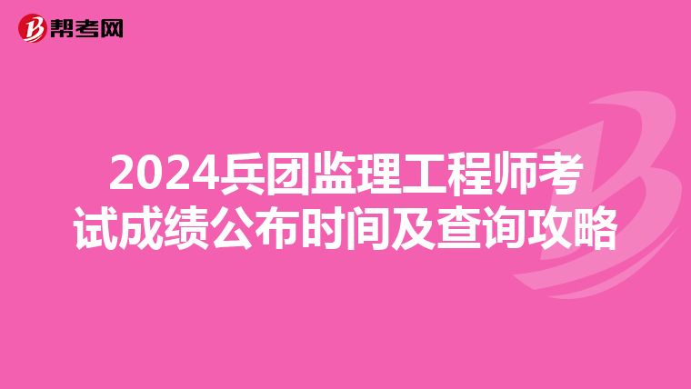 2024兵团监理工程师考试成绩公布时间及查询攻略