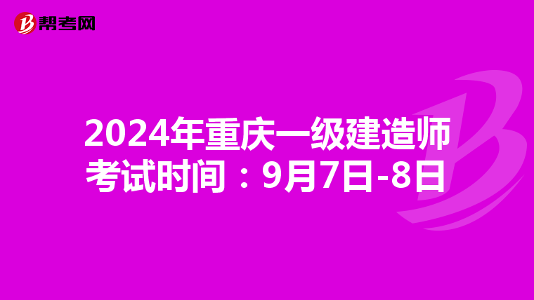 2024年重庆一级建造师考试时间：9月7日-8日